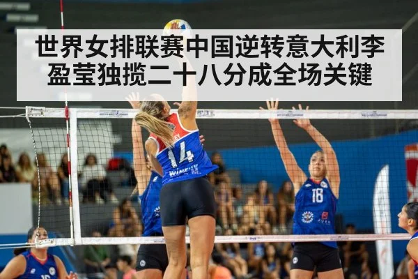 世界女排联赛中国逆转意大利李盈莹独揽二十八分成全场关键