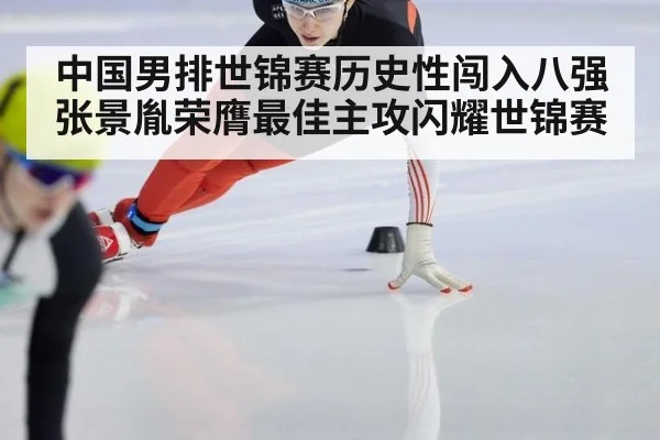 中国男排世锦赛历史性闯入八强 张景胤荣膺最佳主攻闪耀世锦赛