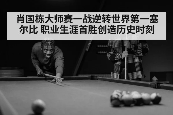 肖国栋大师赛一战逆转世界第一塞尔比 职业生涯首胜创造历史时刻