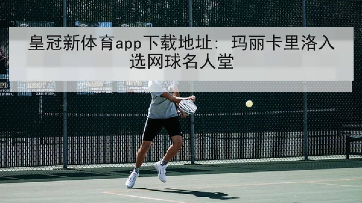 皇冠新体育app下载地址: 玛丽卡里洛入选网球名人堂 皇冠新体育app下载地址: 玛丽卡里洛入选网球名人堂
