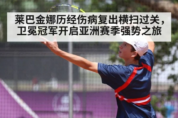 莱巴金娜历经伤病复出横扫过关，卫冕冠军开启亚洲赛季强势之旅