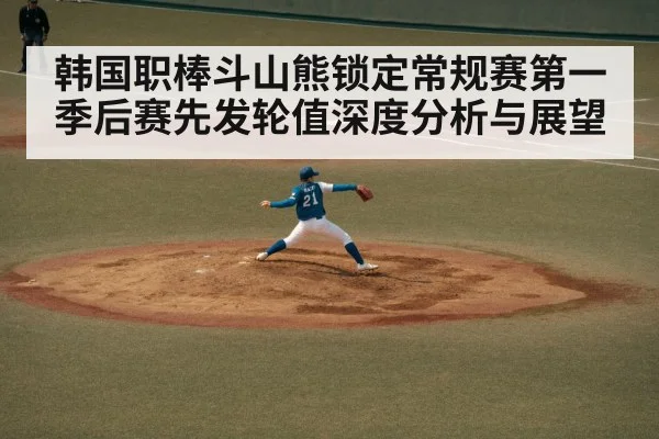 韩国职棒斗山熊锁定常规赛第一 季后赛先发轮值深度分析与展望