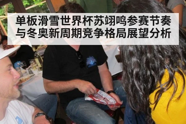 单板滑雪世界杯苏翊鸣参赛节奏与冬奥新周期竞争格局展望分析