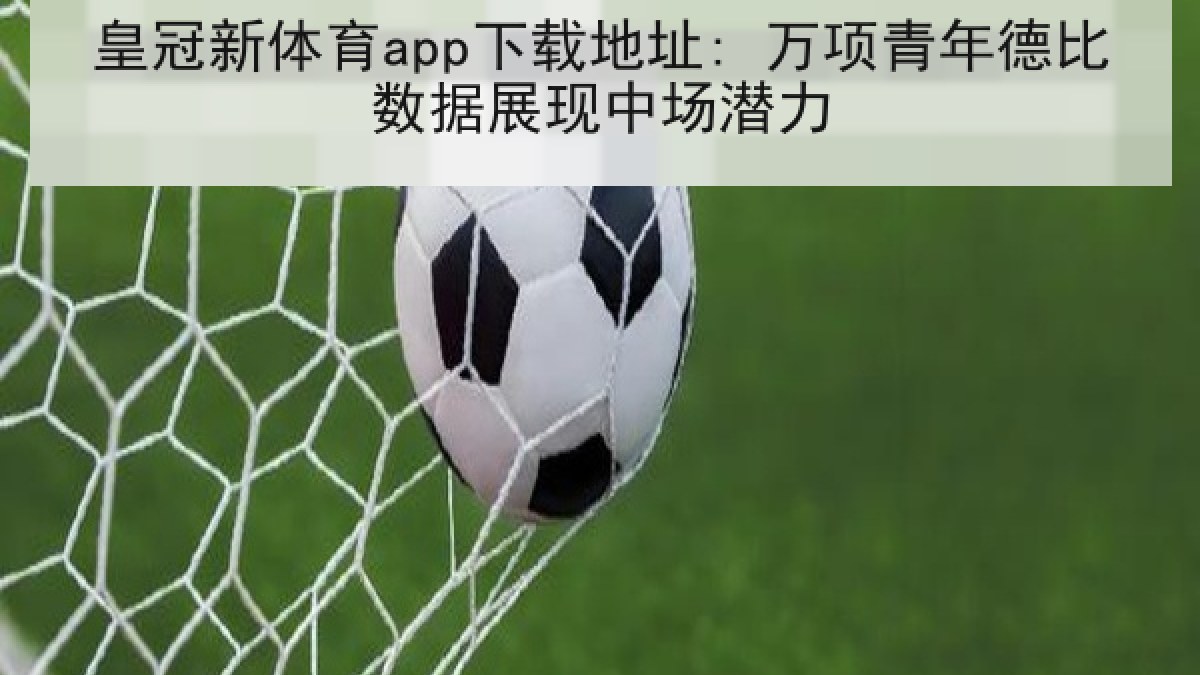 皇冠新体育app下载地址: 万项青年德比数据展现中场潜力 皇冠新体育app下载地址: 万项青年德比数据展现中场潜力