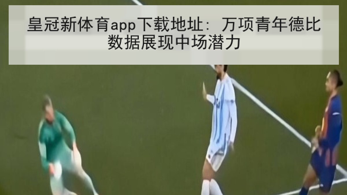 皇冠新体育app下载地址: 万项青年德比数据展现中场潜力 皇冠新体育app下载地址: 万项青年德比数据展现中场潜力